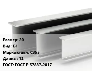 Двутавровая балка 20 Б1 С355 L=12 ГОСТ: ГОСТ Р 57837-2017